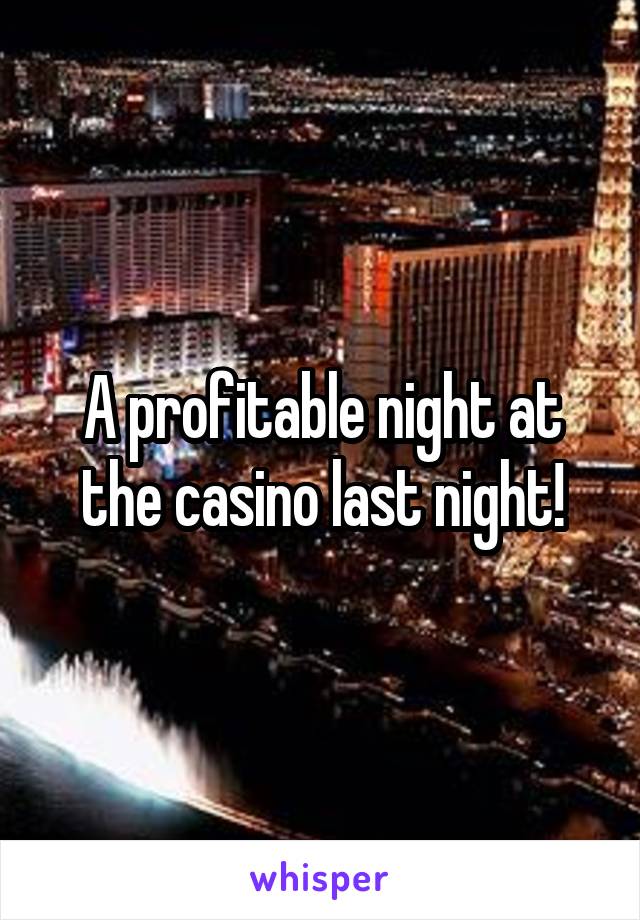 A profitable night at the casino last night!