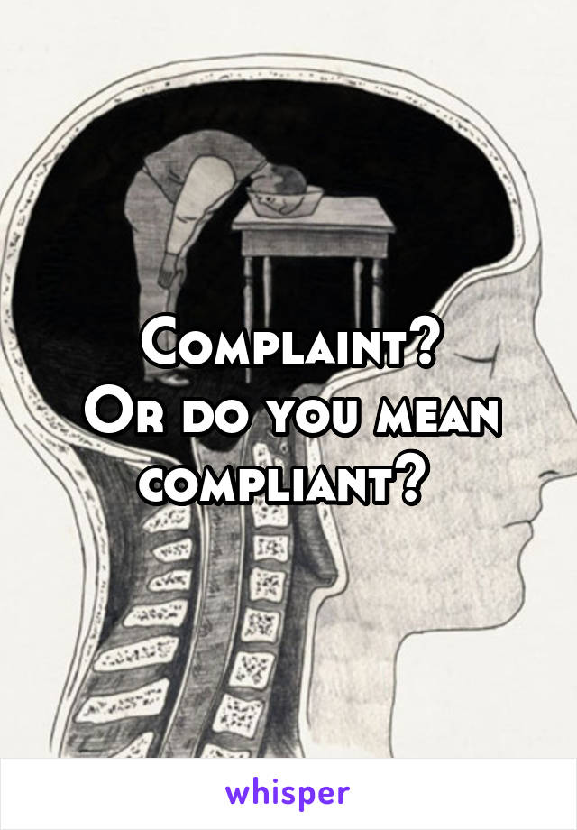 Complaint?
Or do you mean compliant? 