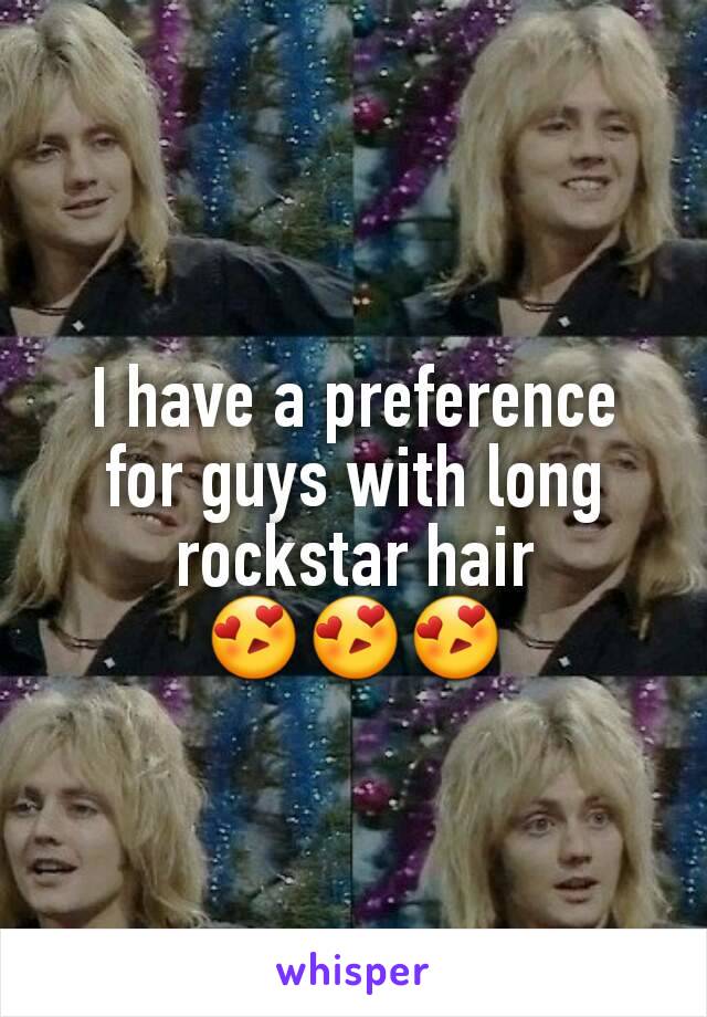 I have a preference for guys with long rockstar hair
😍😍😍