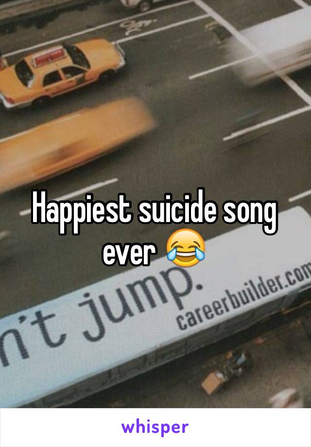 Happiest suicide song ever 😂