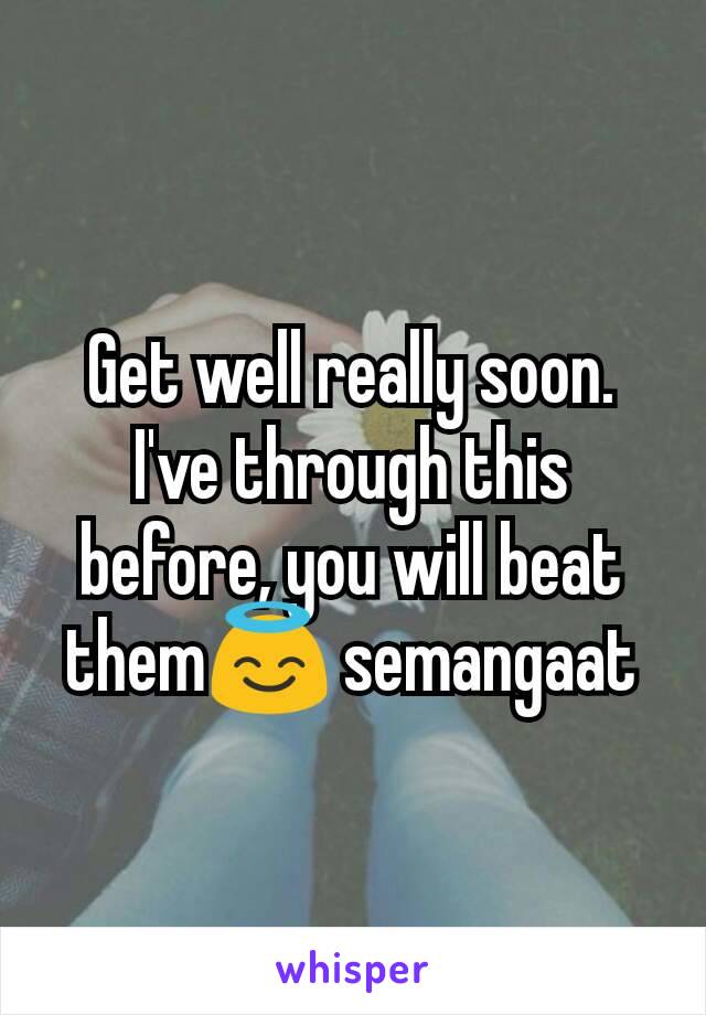 Get well really soon. I've through this before, you will beat them😇 semangaat