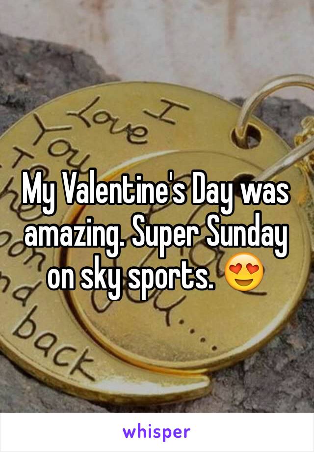 My Valentine's Day was amazing. Super Sunday on sky sports. 😍