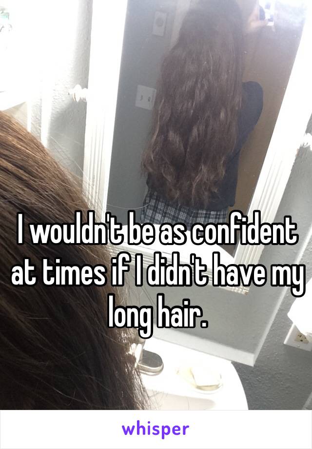 I wouldn't be as confident at times if I didn't have my long hair. 