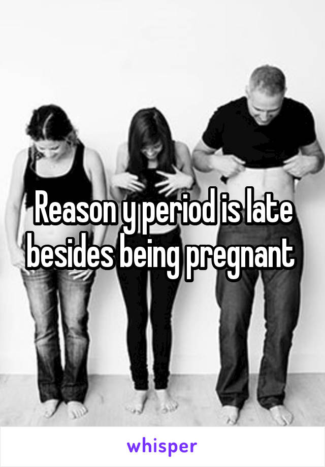 Reason y period is late besides being pregnant 