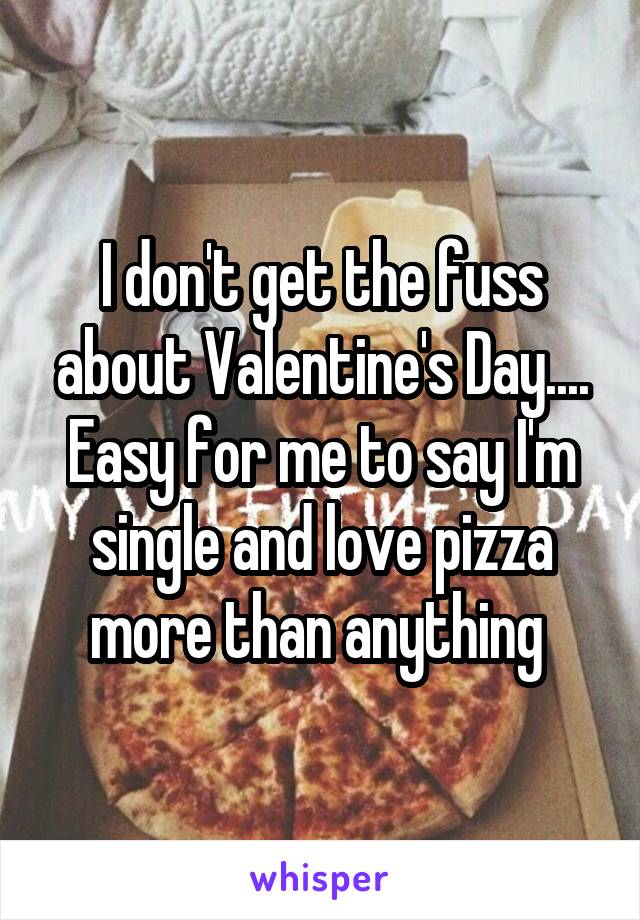 I don't get the fuss about Valentine's Day....
Easy for me to say I'm single and love pizza more than anything 