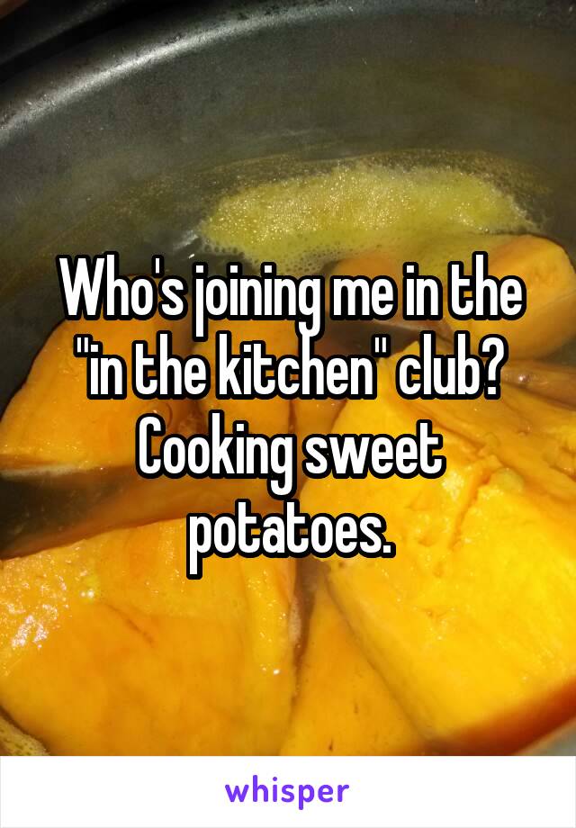 Who's joining me in the "in the kitchen" club? Cooking sweet potatoes.
