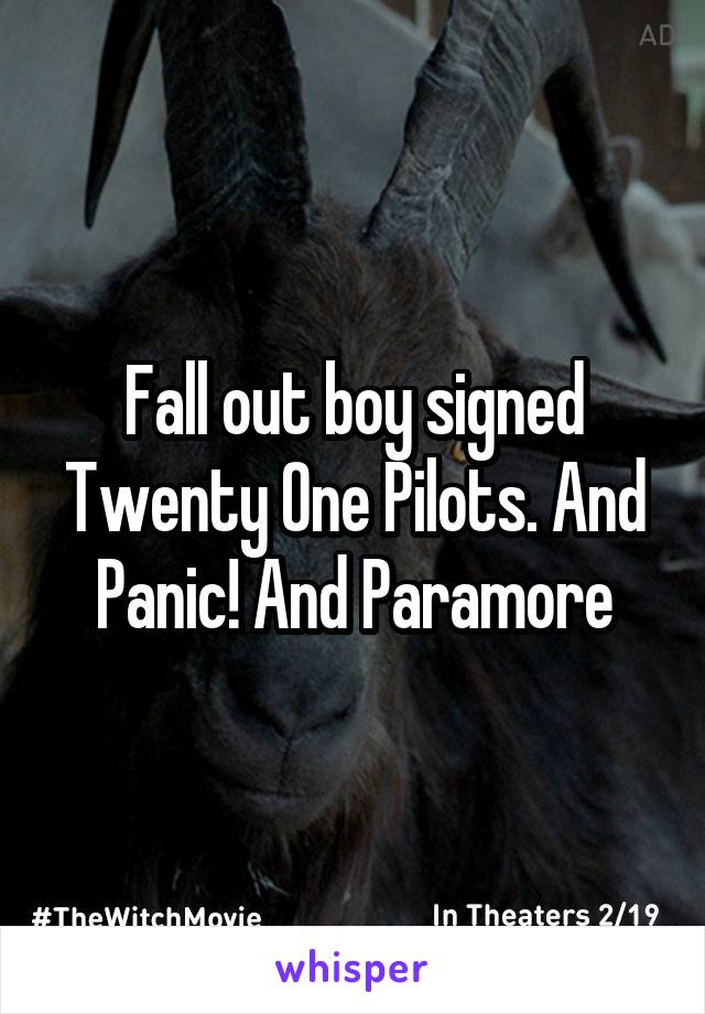 Fall out boy signed Twenty One Pilots. And Panic! And Paramore