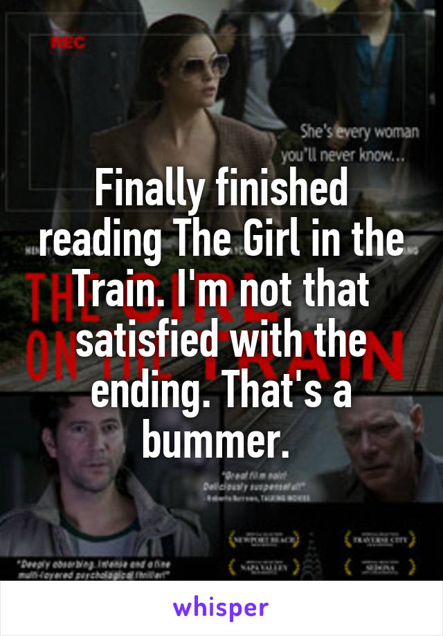 Finally finished reading The Girl in the Train. I'm not that satisfied with the ending. That's a bummer. 