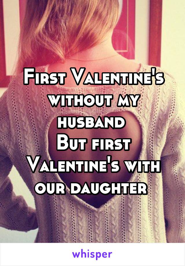First Valentine's without my husband 
But first Valentine's with our daughter 