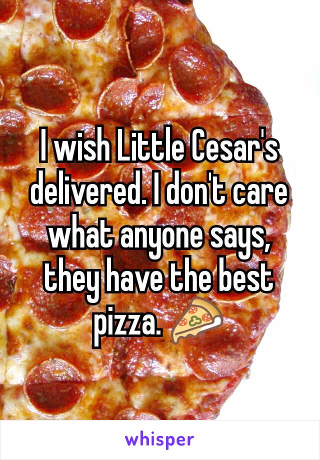 I wish Little Cesar's delivered. I don't care what anyone says, they have the best pizza. 🍕