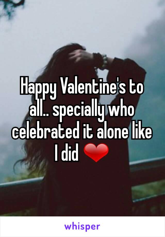 Happy Valentine's to all.. specially who celebrated it alone like I did ❤