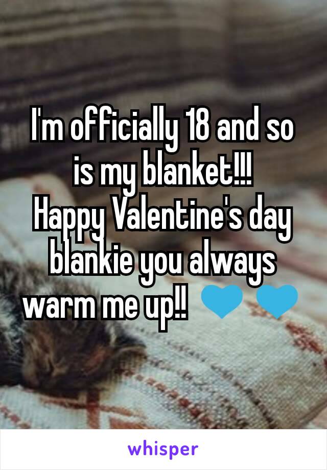 I'm officially 18 and so is my blanket!!!
Happy Valentine's day blankie you always warm me up!! 💙💙
