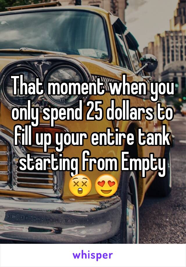 That moment when you only spend 25 dollars to fill up your entire tank starting from Empty 
😲😍