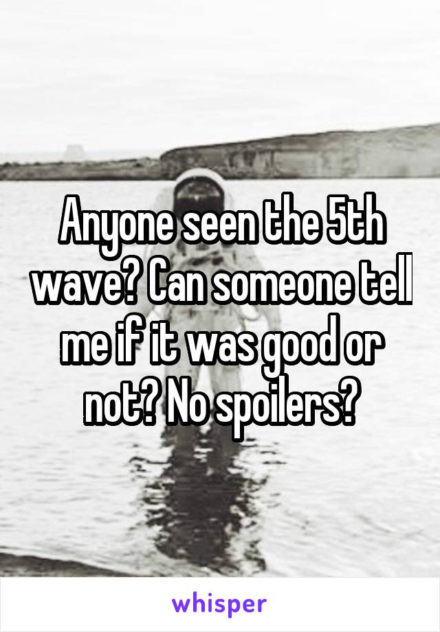 Anyone seen the 5th wave? Can someone tell me if it was good or not? No spoilers?