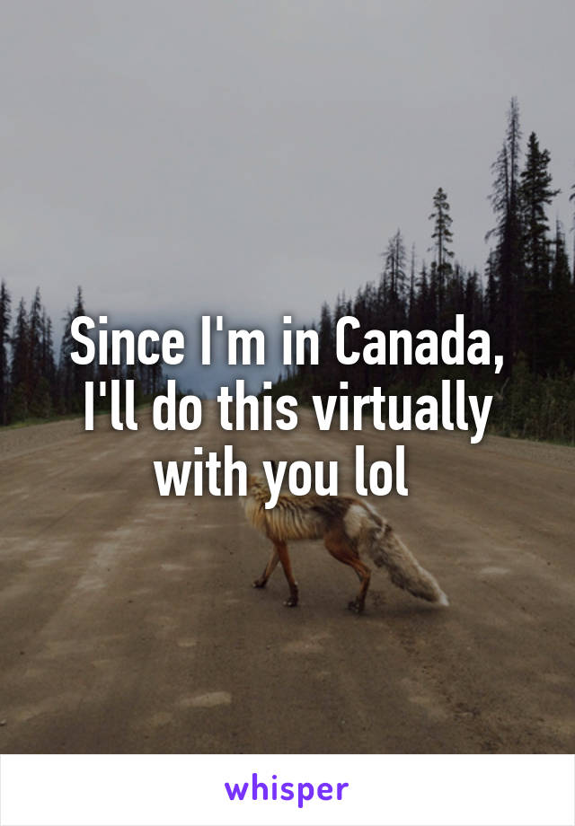 Since I'm in Canada, I'll do this virtually with you lol 