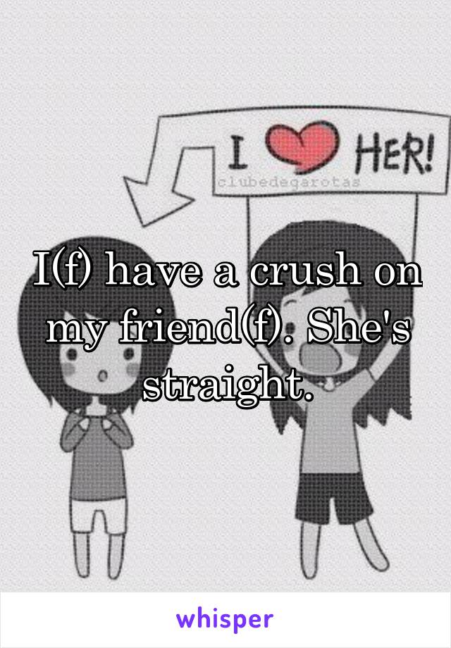 I(f) have a crush on my friend(f). She's straight.
