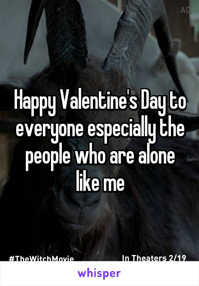 Happy Valentine's Day to everyone especially the people who are alone like me