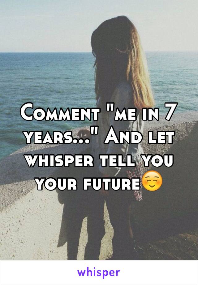 Comment "me in 7 years..." And let whisper tell you your future☺️