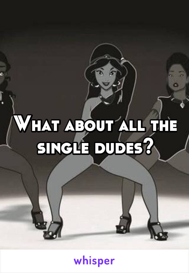 What about all the single dudes?