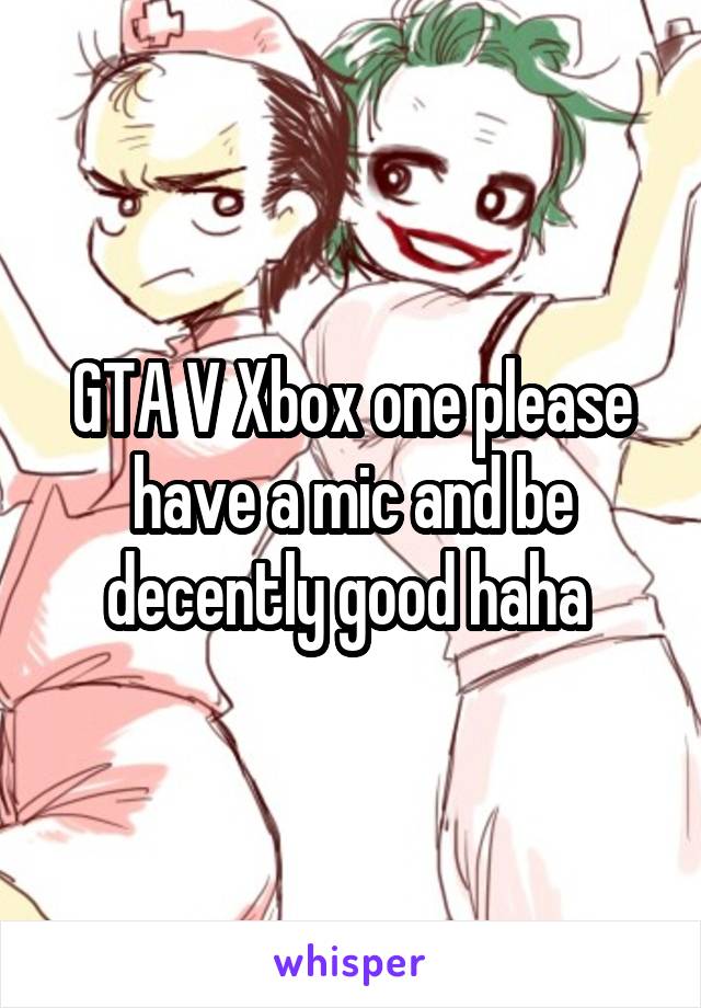GTA V Xbox one please have a mic and be decently good haha 