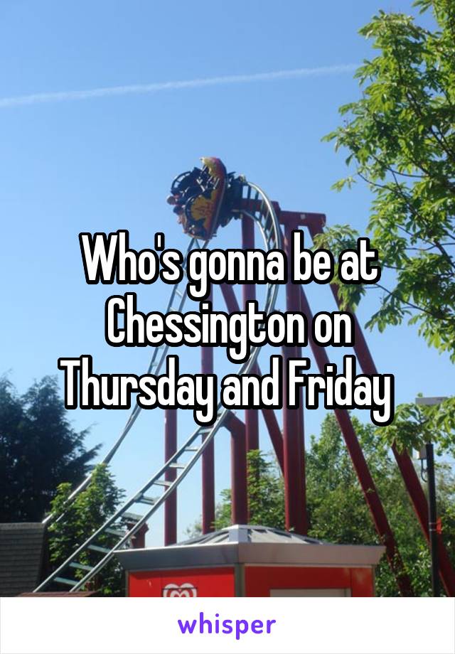 Who's gonna be at Chessington on Thursday and Friday 