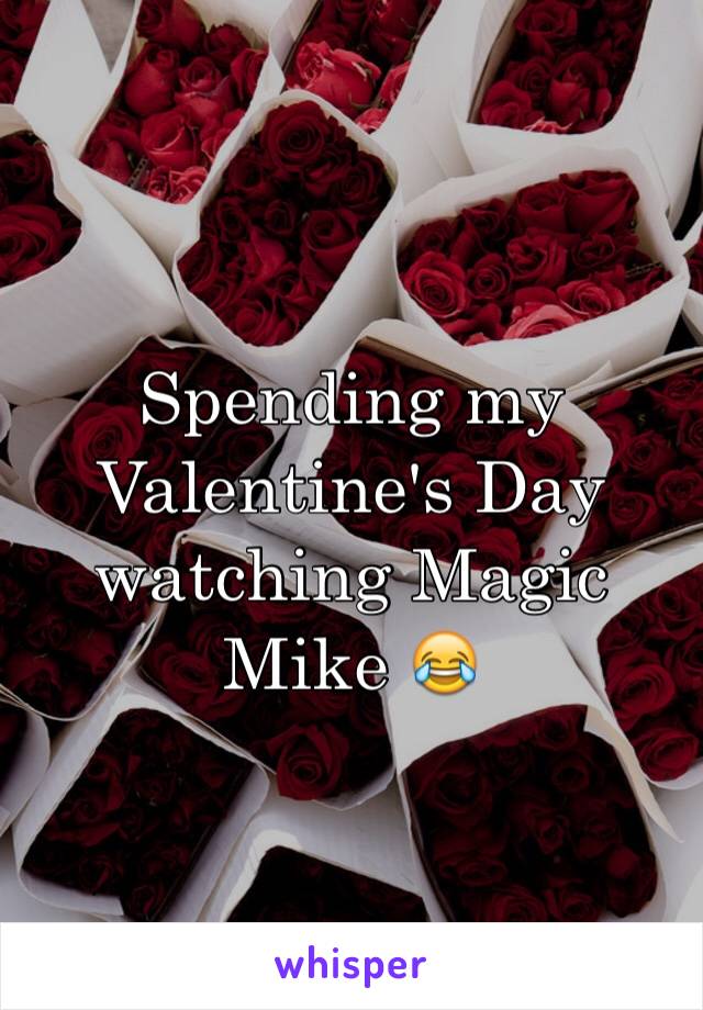 Spending my Valentine's Day watching Magic Mike ðŸ˜‚