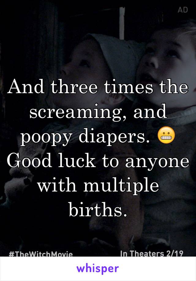 And three times the screaming, and poopy diapers. 😬 Good luck to anyone with multiple births.