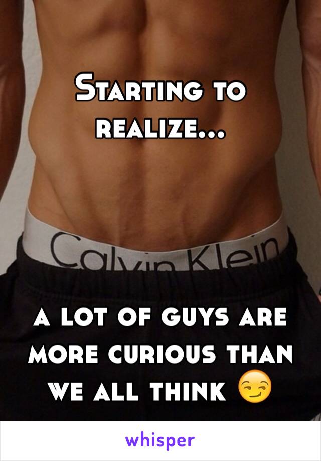 Starting to realize...




a lot of guys are more curious than we all think 😏