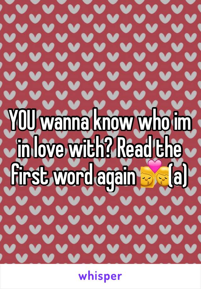 YOU wanna know who im in love with? Read the first word again 💏(a)