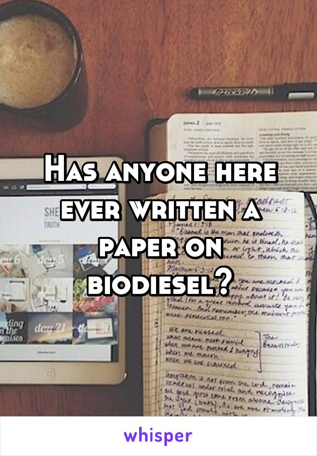 Has anyone here ever written a paper on biodiesel?