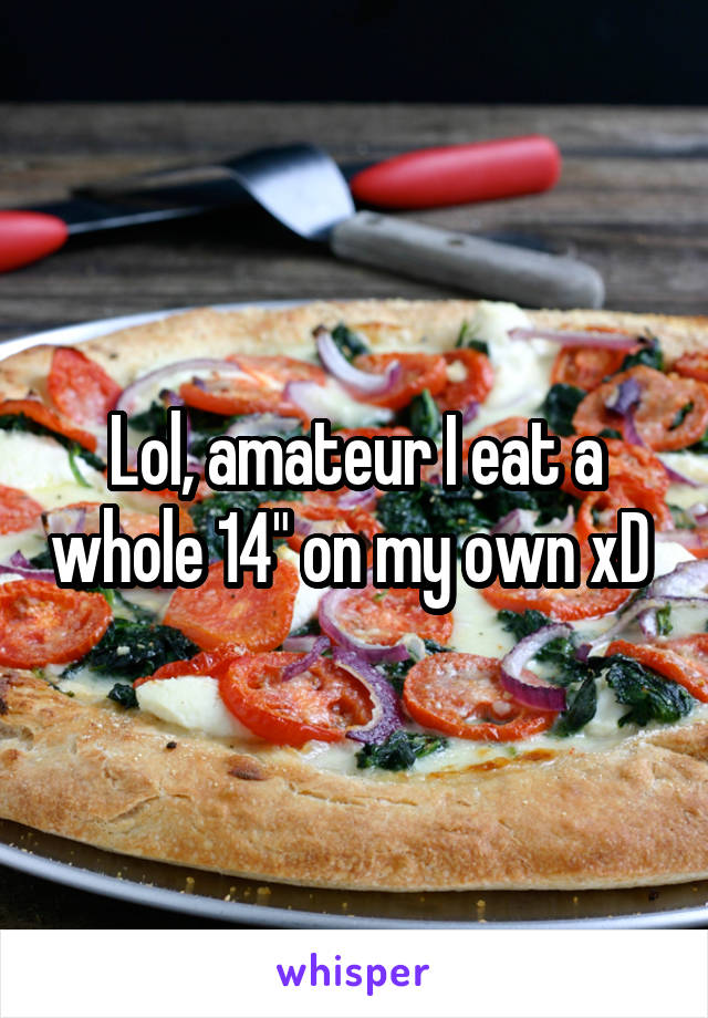 Lol, amateur I eat a whole 14" on my own xD 