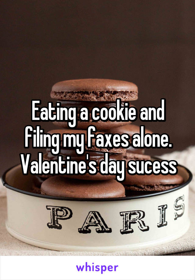 Eating a cookie and filing my faxes alone. Valentine's day sucess