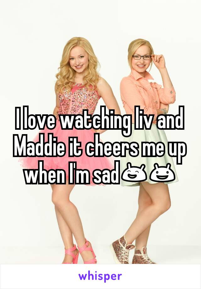 I love watching liv and Maddie it cheers me up when I'm sad😄😃