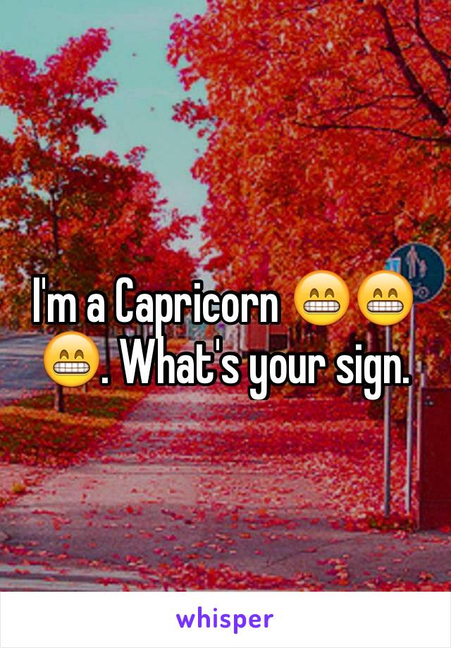 I'm a Capricorn 😁😁😁. What's your sign. 