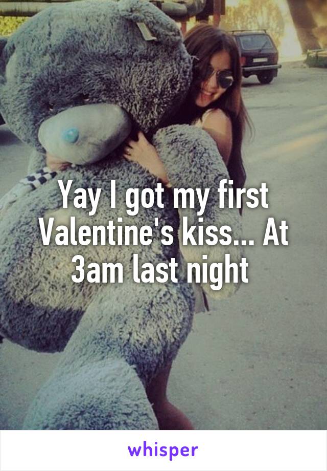 Yay I got my first Valentine's kiss... At 3am last night 