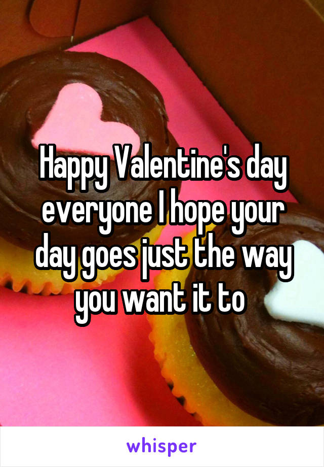 Happy Valentine's day everyone I hope your day goes just the way you want it to 