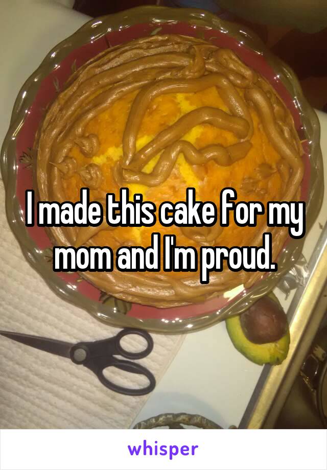 I made this cake for my mom and I'm proud.