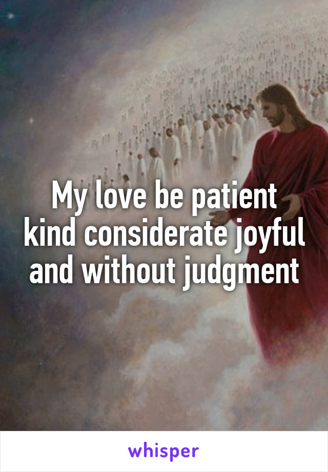 My love be patient kind considerate joyful and without judgment