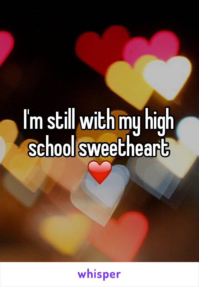 I'm still with my high school sweetheart 
❤️