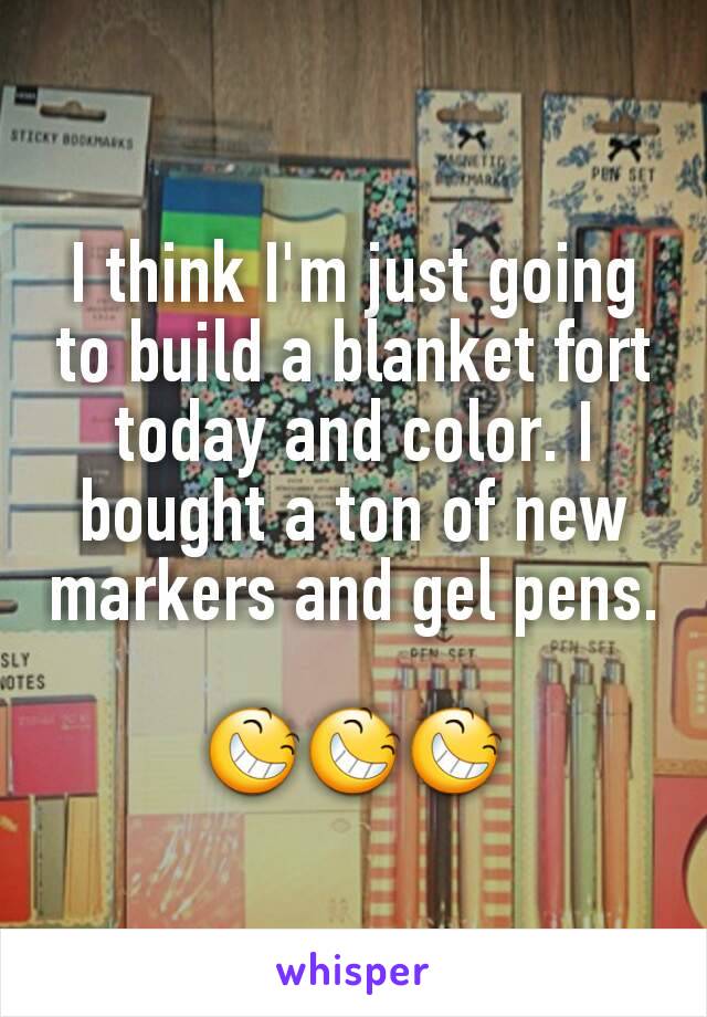 I think I'm just going to build a blanket fort today and color. I bought a ton of new markers and gel pens. 
😆😆😆