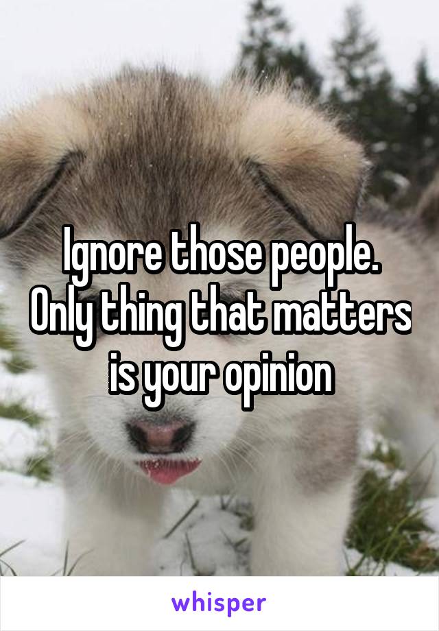 Ignore those people. Only thing that matters is your opinion
