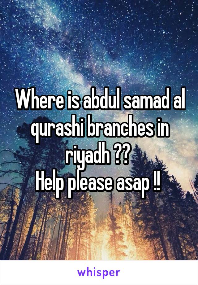 Where is abdul samad al qurashi branches in riyadh ?? 
Help please asap !! 