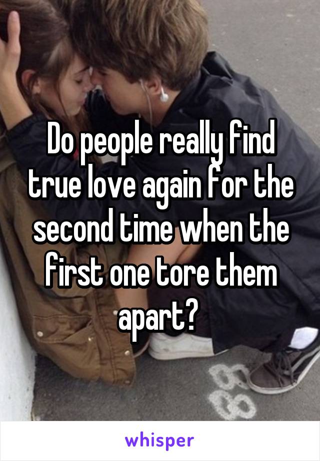 Do people really find true love again for the second time when the first one tore them apart? 