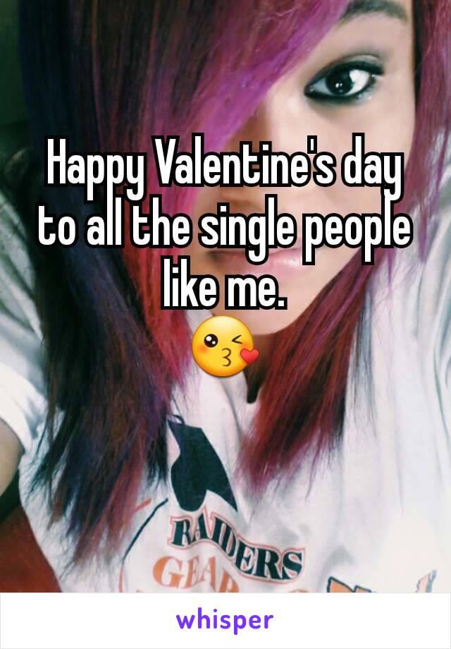 Happy Valentine's day to all the single people like me.                       😘