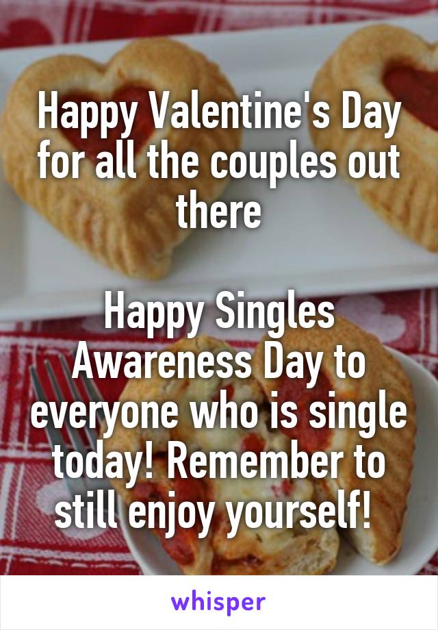 Happy Valentine's Day for all the couples out there

Happy Singles Awareness Day to everyone who is single today! Remember to still enjoy yourself! 