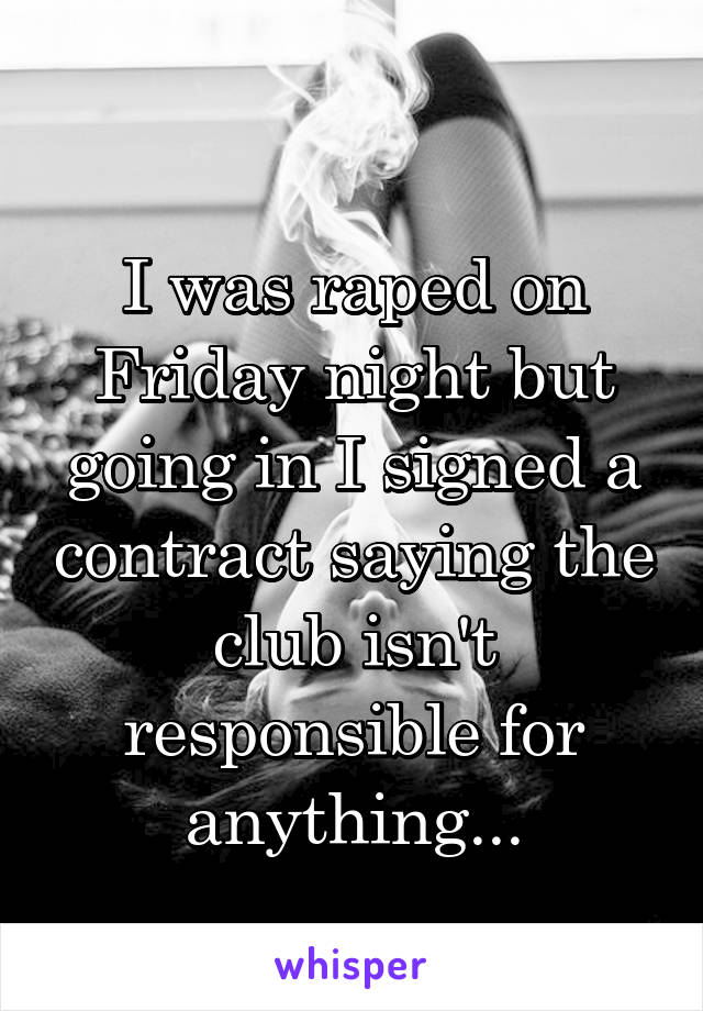 
I was raped on Friday night but going in I signed a contract saying the club isn't responsible for anything...