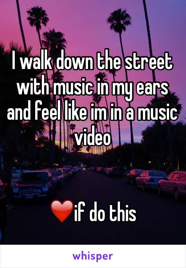 I walk down the street with music in my ears and feel like im in a music video 


❤️if do this 