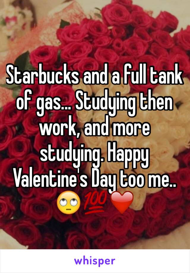 Starbucks and a full tank of gas... Studying then work, and more studying. Happy Valentine's Day too me.. 🙄💯❤️