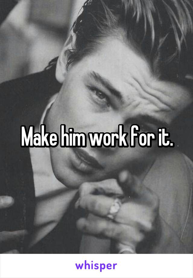 Make him work for it.