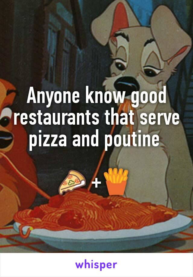 Anyone know good restaurants that serve pizza and poutine 

🍕 +🍟 